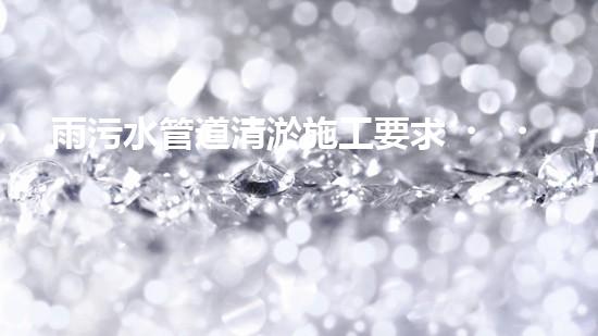 雨污水管道清淤施工要求，你知道嗎？